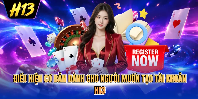 Điều kiện cơ bản dành cho người muốn tạo tài khoản H13