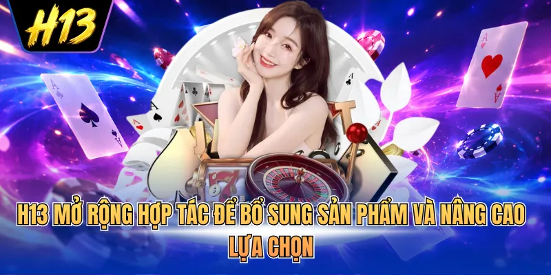 H13 mở rộng hợp tác để bổ sung sản phẩm và nâng cao lựa chọn