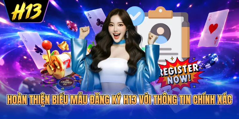 Hoàn thiện biểu mẫu đăng ký H13 với thông tin chính xác