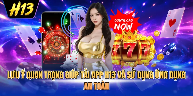 Lưu ý quan trọng giúp tải app H13 và sử dụng ứng dụng an toàn