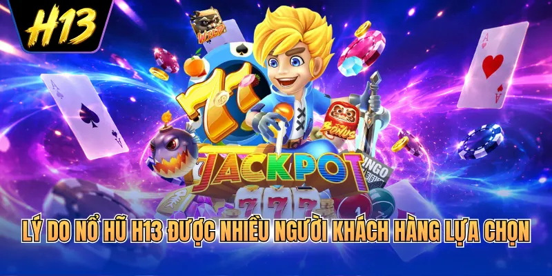 Lý do nổ hũ H13 được nhiều người khách hàng lựa chọn