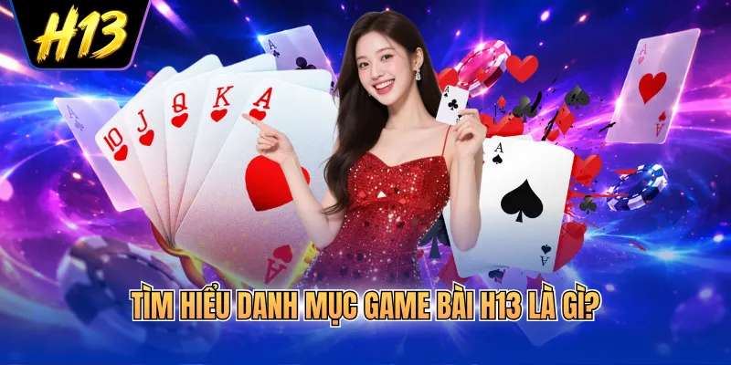 Tìm hiểu danh mục game bài H13 là gì?