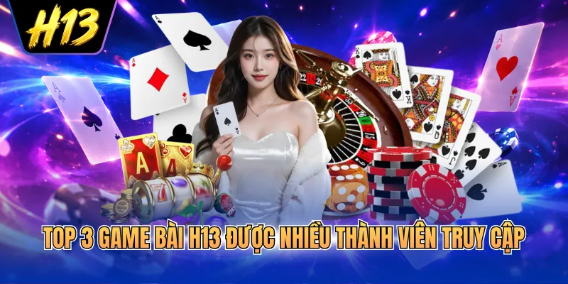 Top 3 game bài H13 được nhiều thành viên truy cập