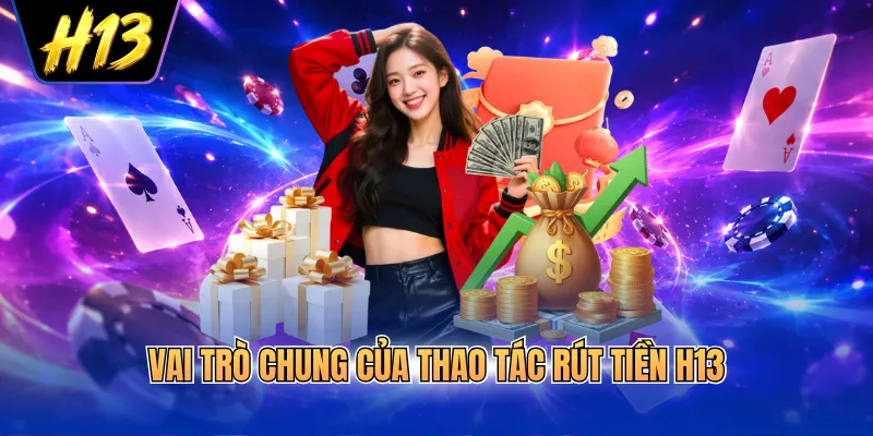 Vai trò chung của thao tác rút tiền H13